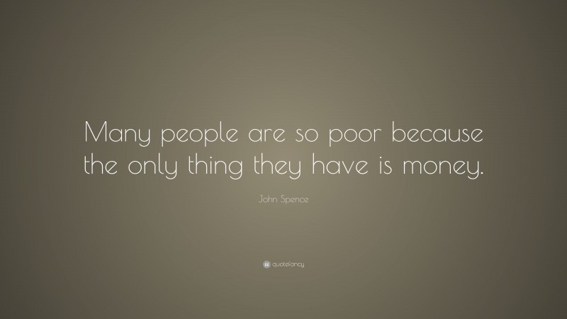 John Spence Quote: “Many people are so poor because the only thing they have is money.”