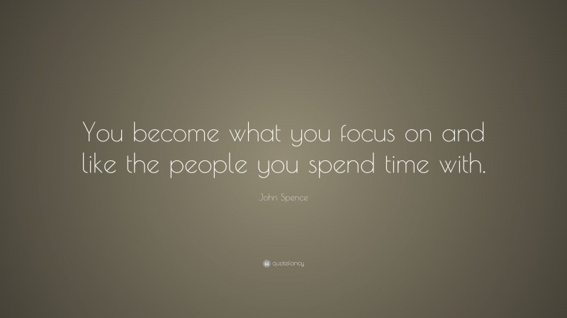 John Spence Quote: “You become what you focus on and like the people ...