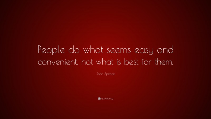 John Spence Quote: “People do what seems easy and convenient, not what is best for them.”
