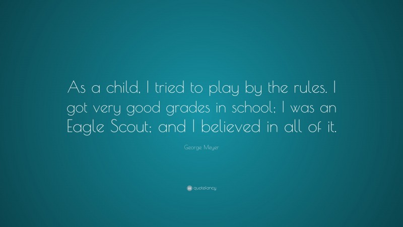 George Meyer Quote: “As a child, I tried to play by the rules. I got very good grades in school; I was an Eagle Scout; and I believed in all of it.”