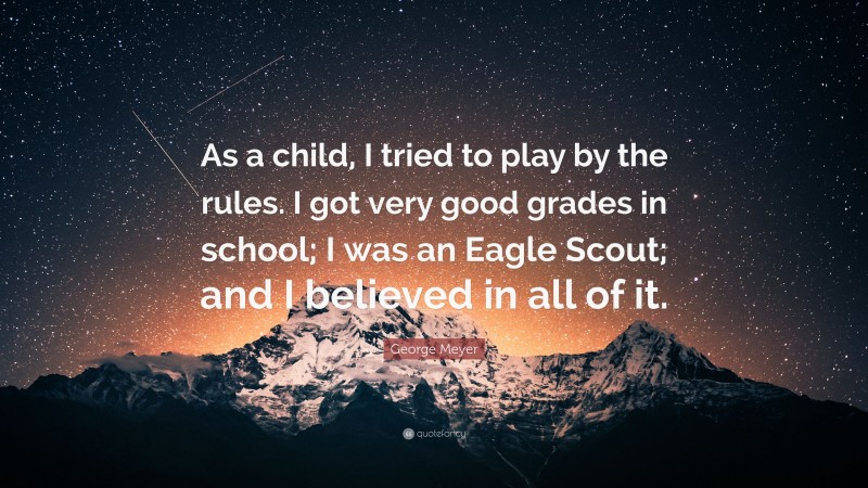 George Meyer Quote: “As a child, I tried to play by the rules. I got very good grades in school; I was an Eagle Scout; and I believed in all of it.”