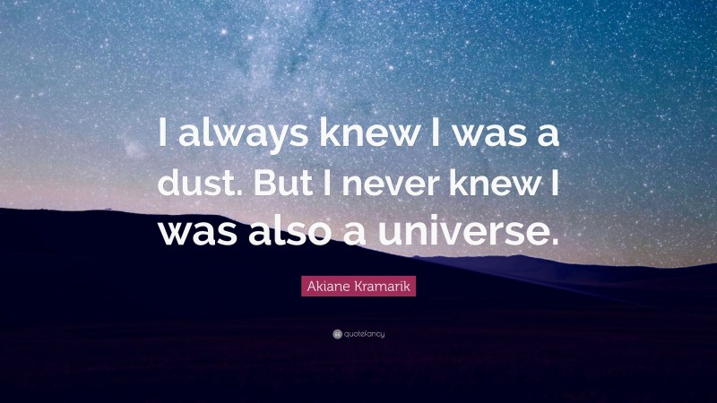 Akiane Kramarik Quote: “I always knew I was a dust. But I never knew I was also a universe.”