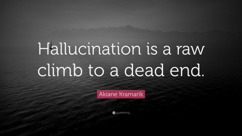 Akiane Kramarik Quote: “Hallucination is a raw climb to a dead end.”