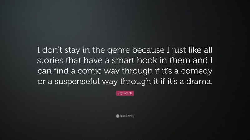 Jay Roach Quote: “I don’t stay in the genre because I just like all stories that have a smart hook in them and I can find a comic way through if it’s a comedy or a suspenseful way through it if it’s a drama.”