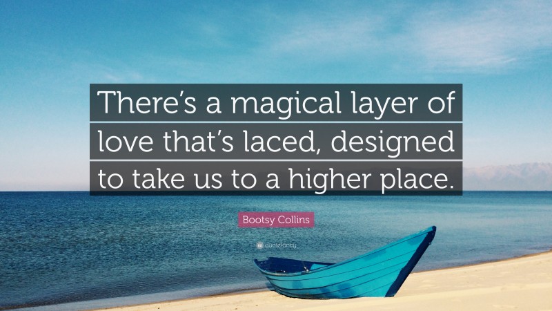 Bootsy Collins Quote: “There’s a magical layer of love that’s laced, designed to take us to a higher place.”