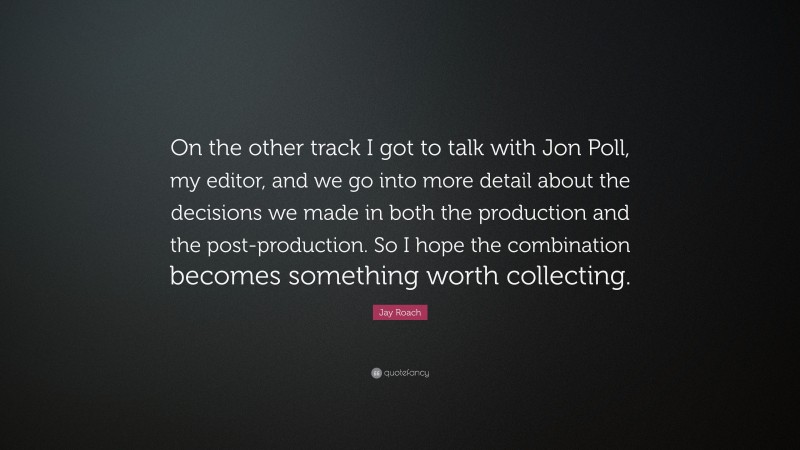 Jay Roach Quote: “On the other track I got to talk with Jon Poll, my editor, and we go into more detail about the decisions we made in both the production and the post-production. So I hope the combination becomes something worth collecting.”