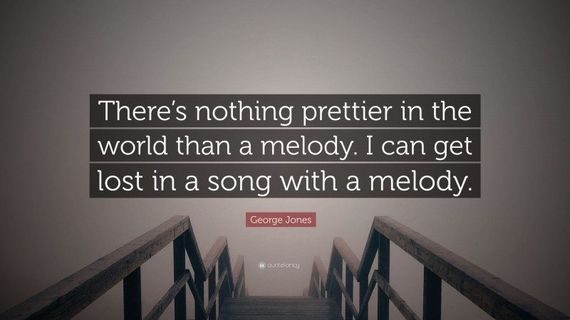 George Jones Quote: “There’s nothing prettier in the world than a melody. I can get lost in a song with a melody.”