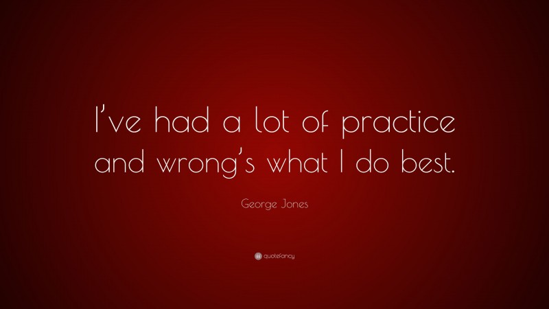 George Jones Quote: “I’ve had a lot of practice and wrong’s what I do best.”