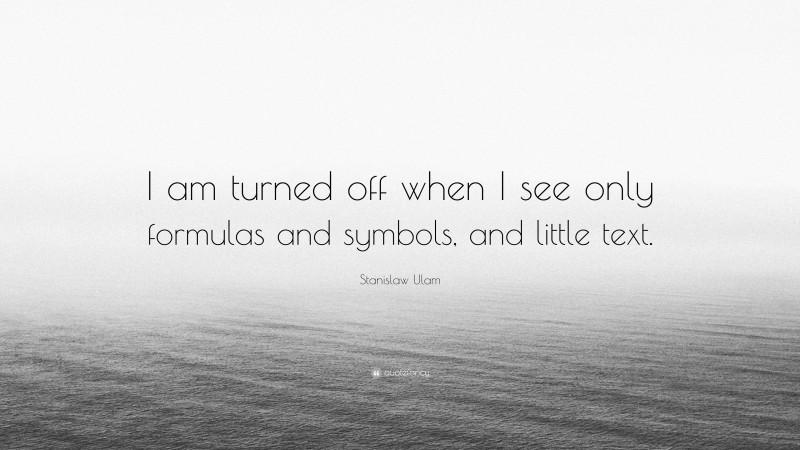 Stanislaw Ulam Quote: “I am turned off when I see only formulas and symbols, and little text.”