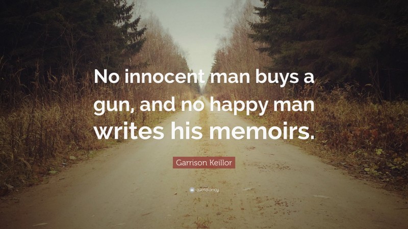 Garrison Keillor Quote: “No innocent man buys a gun, and no happy man writes his memoirs.”