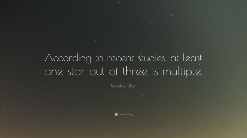 Stanislaw Ulam Quote: “According to recent studies, at least one star out of three is multiple.”