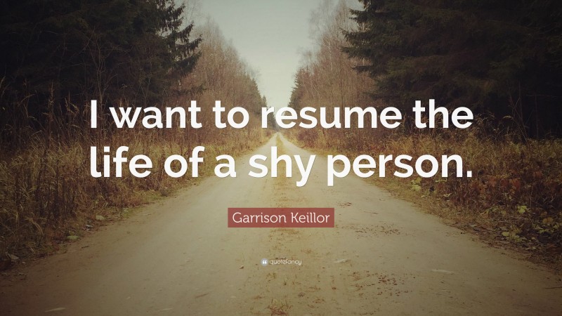 Garrison Keillor Quote: “I want to resume the life of a shy person.”