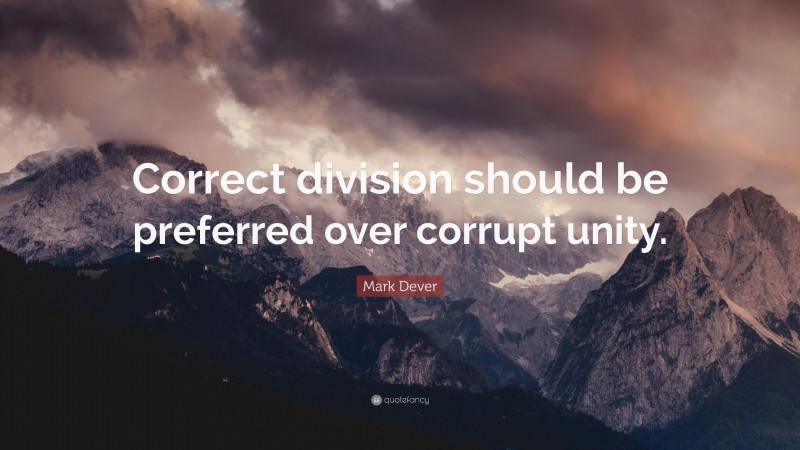 Mark Dever Quote: “Correct division should be preferred over corrupt unity.”