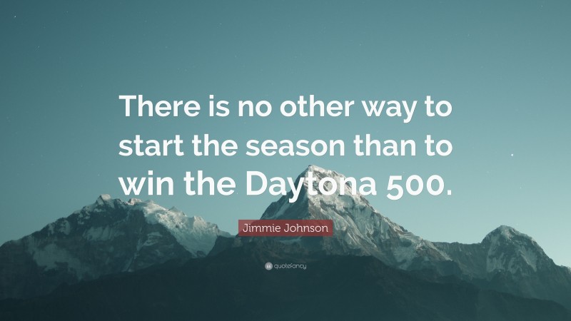 Jimmie Johnson Quote: “There is no other way to start the season than to win the Daytona 500.”