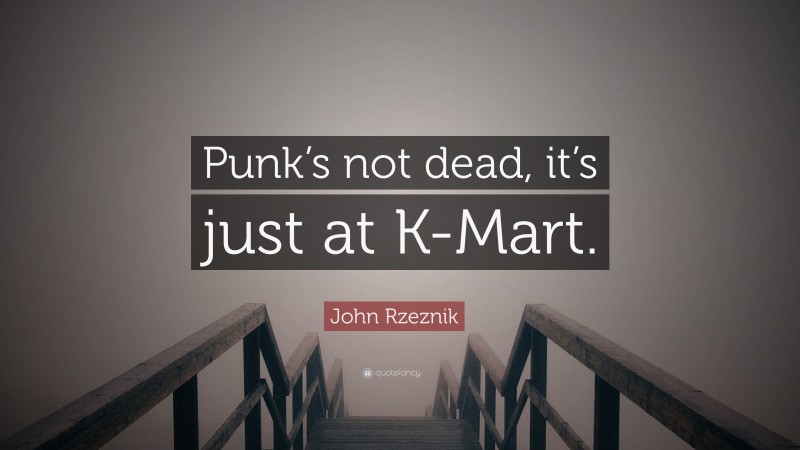 John Rzeznik Quote: “Punk’s not dead, it’s just at K-Mart.”