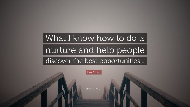 Lee Clow Quote: “What I know how to do is nurture and help people discover the best opportunities...”