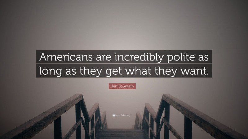 Ben Fountain Quote: “Americans are incredibly polite as long as they get what they want.”