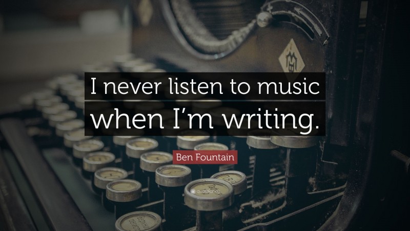 Ben Fountain Quote: “I never listen to music when I’m writing.”
