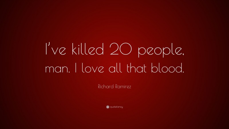 Richard Ramirez Quote: “I’ve killed 20 people, man. I love all that blood.”