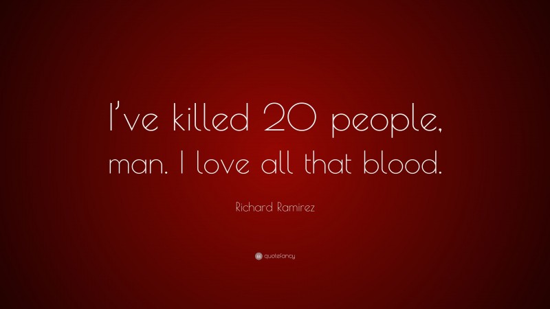 Richard Ramirez Quote: “I’ve killed 20 people, man. I love all that blood.”