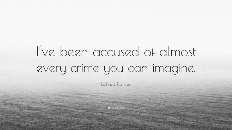 Richard Ramirez Quote: “I’ve been accused of almost every crime you can imagine.”