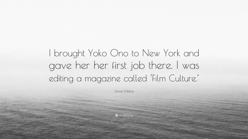 Jonas Mekas Quote: “I brought Yoko Ono to New York and gave her her first job there. I was editing a magazine called ‘Film Culture.’”
