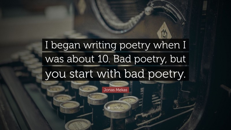 Jonas Mekas Quote: “I began writing poetry when I was about 10. Bad poetry, but you start with bad poetry.”