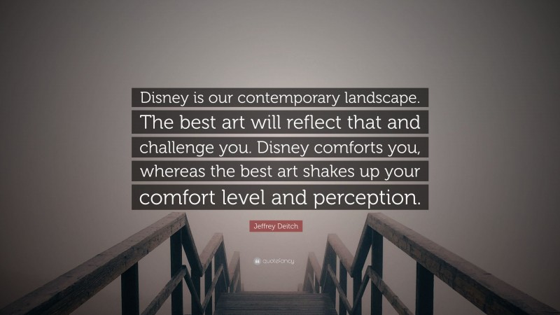Jeffrey Deitch Quote: “Disney is our contemporary landscape. The best art will reflect that and challenge you. Disney comforts you, whereas the best art shakes up your comfort level and perception.”