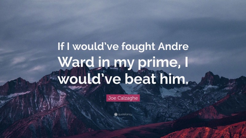 Joe Calzaghe Quote: “If I would’ve fought Andre Ward in my prime, I would’ve beat him.”