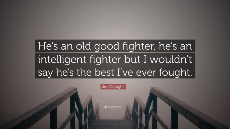 Joe Calzaghe Quote: “He’s an old good fighter, he’s an intelligent fighter but I wouldn’t say he’s the best I’ve ever fought.”