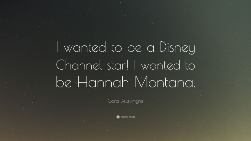 Cara Delevingne Quote: “I wanted to be a Disney Channel star! I wanted to be Hannah Montana.”