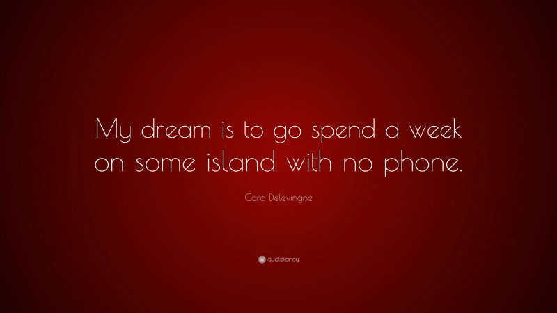 Cara Delevingne Quote: “My dream is to go spend a week on some island with no phone.”