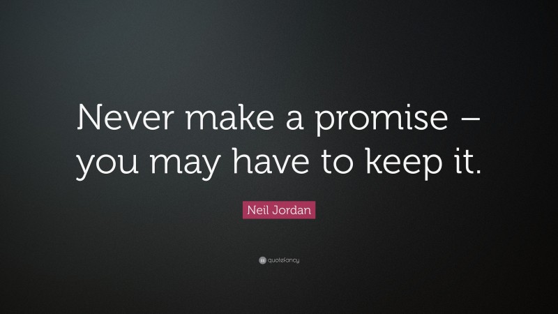Neil Jordan Quote: “Never make a promise – you may have to keep it.”
