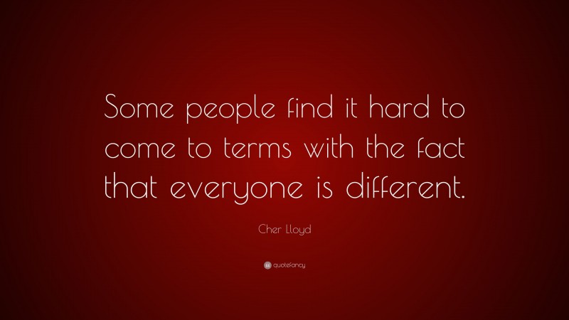 Cher Lloyd Quote: “Some people find it hard to come to terms with the fact that everyone is different.”