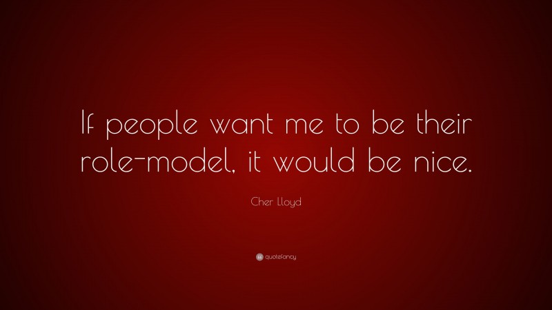 Cher Lloyd Quote: “If people want me to be their role-model, it would be nice.”