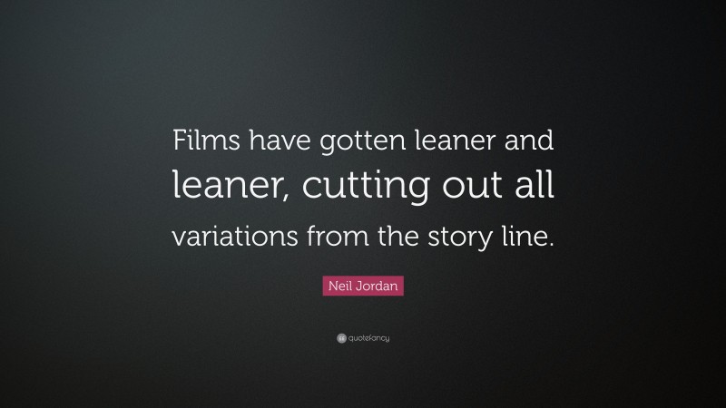 Neil Jordan Quote: “Films have gotten leaner and leaner, cutting out all variations from the story line.”