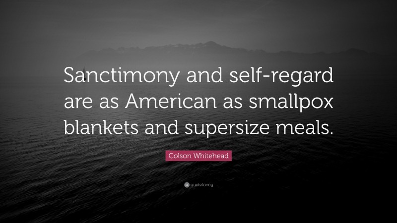 Colson Whitehead Quote: “Sanctimony and self-regard are as American as smallpox blankets and supersize meals.”