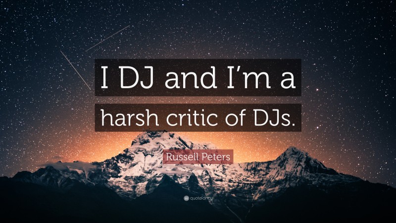 Russell Peters Quote: “I DJ and I’m a harsh critic of DJs.”