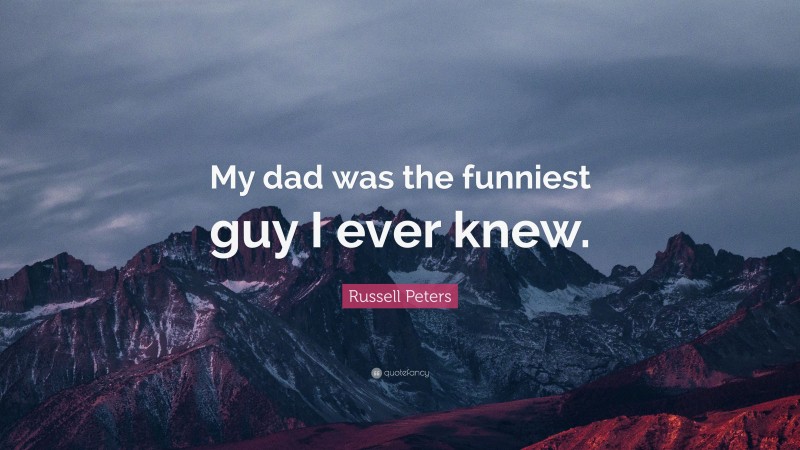 Russell Peters Quote: “My dad was the funniest guy I ever knew.”