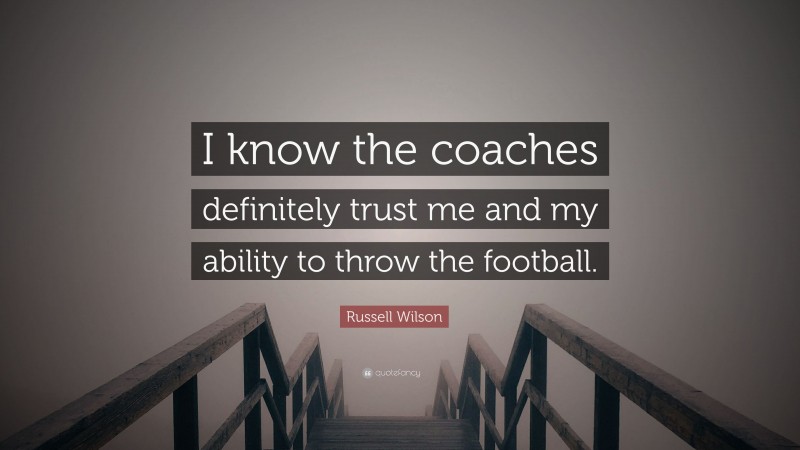 Russell Wilson Quote: “I know the coaches definitely trust me and my ability to throw the football.”