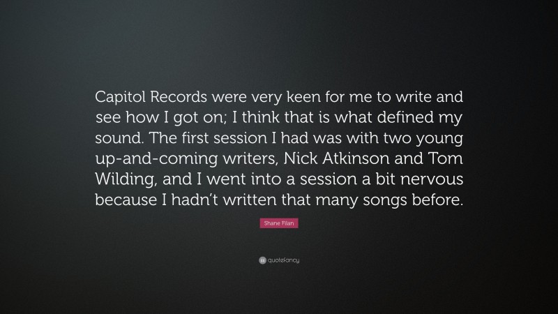Shane Filan Quote: “Capitol Records were very keen for me to write and see how I got on; I think that is what defined my sound. The first session I had was with two young up-and-coming writers, Nick Atkinson and Tom Wilding, and I went into a session a bit nervous because I hadn’t written that many songs before.”