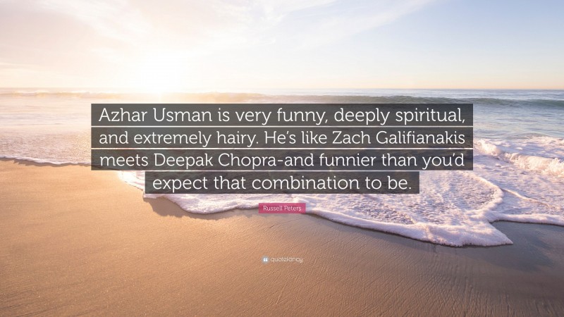 Russell Peters Quote: “Azhar Usman is very funny, deeply spiritual, and extremely hairy. He’s like Zach Galifianakis meets Deepak Chopra-and funnier than you’d expect that combination to be.”