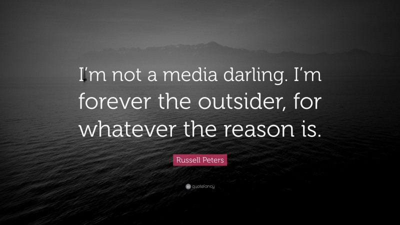 Russell Peters Quote: “I’m not a media darling. I’m forever the outsider, for whatever the reason is.”