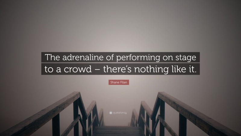 Shane Filan Quote: “The adrenaline of performing on stage to a crowd – there’s nothing like it.”
