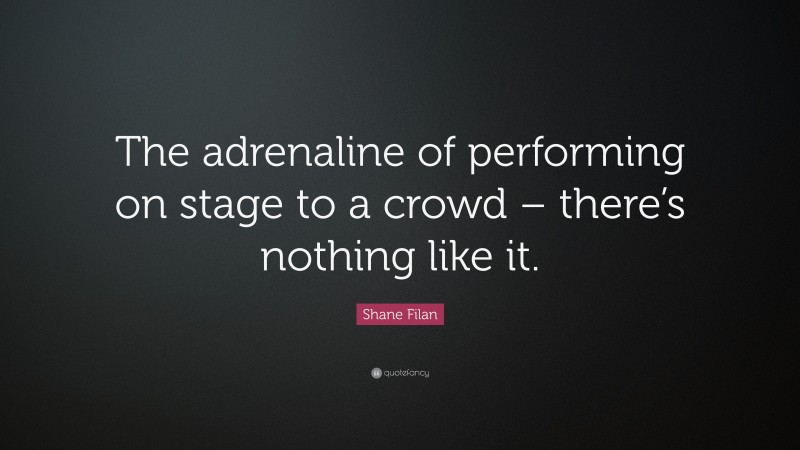 Shane Filan Quote: “The adrenaline of performing on stage to a crowd – there’s nothing like it.”