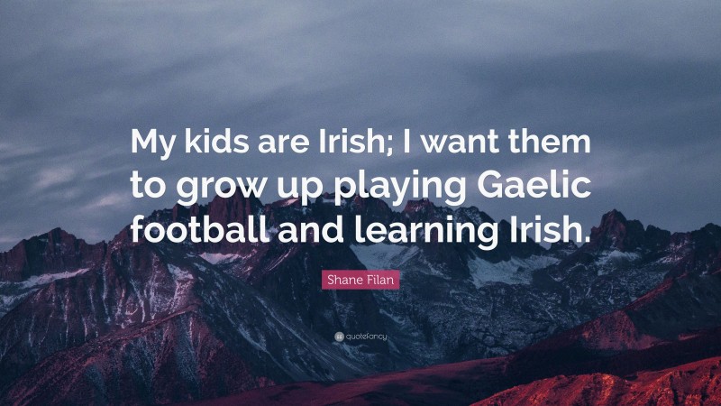 Shane Filan Quote: “My kids are Irish; I want them to grow up playing Gaelic football and learning Irish.”