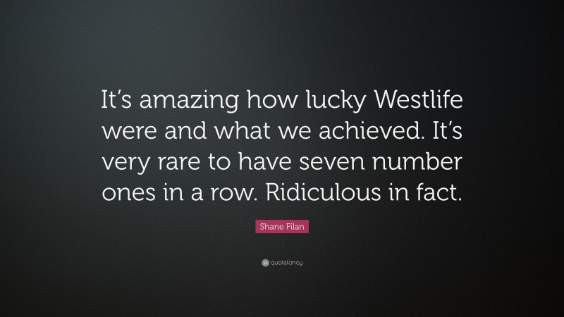 Shane Filan Quote: “It’s amazing how lucky Westlife were and what we achieved. It’s very rare to have seven number ones in a row. Ridiculous in fact.”