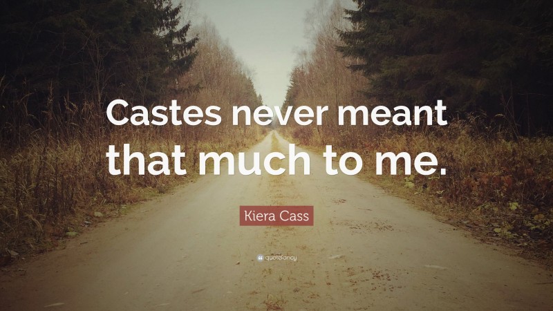 Kiera Cass Quote: “Castes never meant that much to me.”