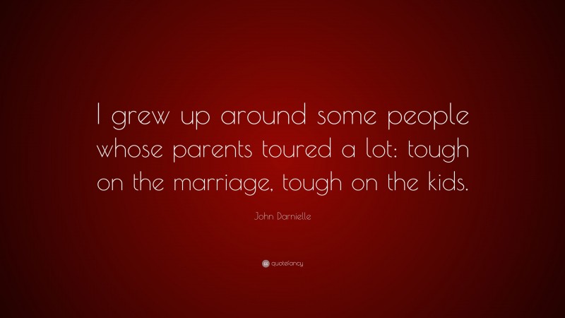 John Darnielle Quote: “I grew up around some people whose parents toured a lot: tough on the marriage, tough on the kids.”