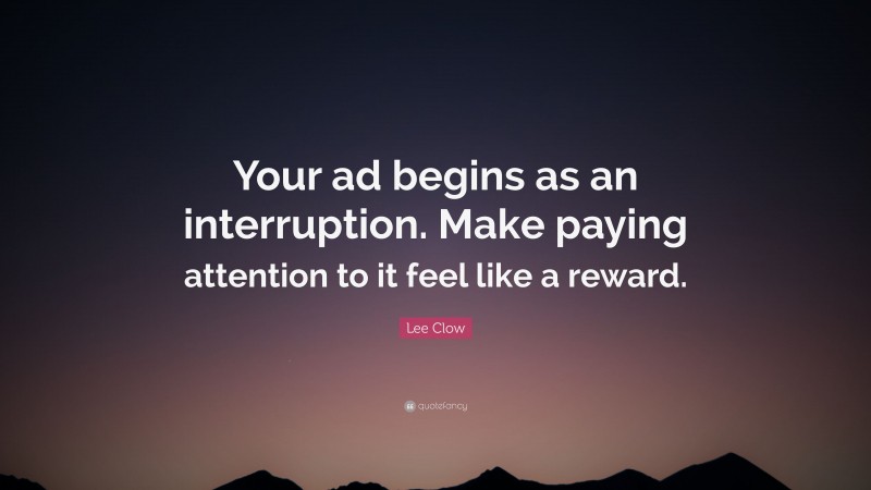 Lee Clow Quote: “Your ad begins as an interruption. Make paying attention to it feel like a reward.”